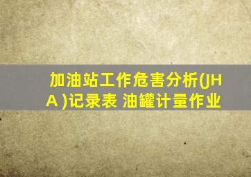 加油站工作危害分析(JHA )记录表 油罐计量作业